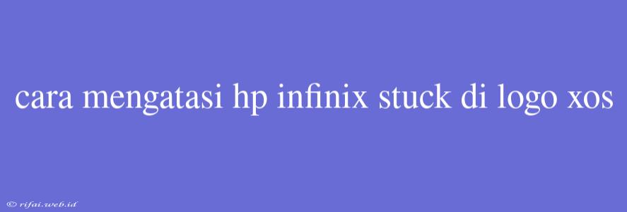 Cara Mengatasi Hp Infinix Stuck Di Logo Xos