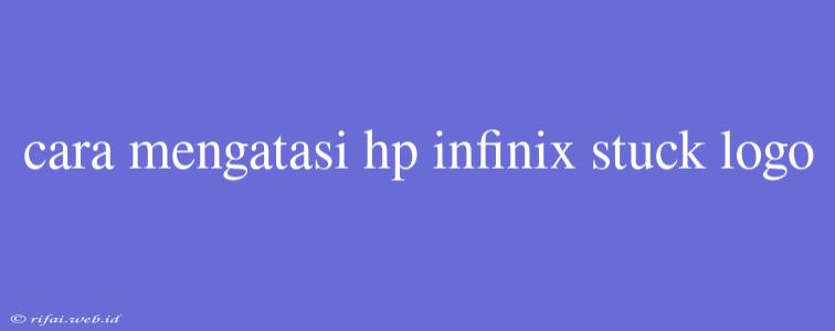 Cara Mengatasi Hp Infinix Stuck Logo