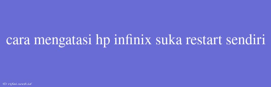 Cara Mengatasi Hp Infinix Suka Restart Sendiri