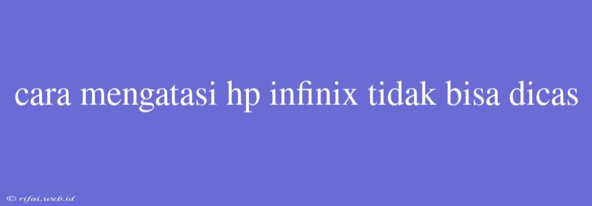 Cara Mengatasi Hp Infinix Tidak Bisa Dicas