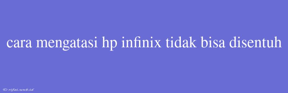 Cara Mengatasi Hp Infinix Tidak Bisa Disentuh