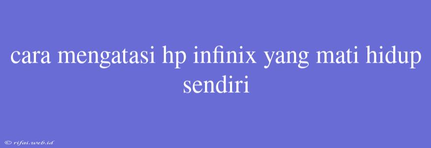 Cara Mengatasi Hp Infinix Yang Mati Hidup Sendiri