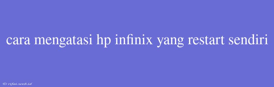 Cara Mengatasi Hp Infinix Yang Restart Sendiri