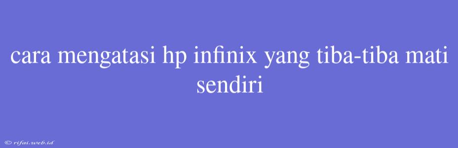 Cara Mengatasi Hp Infinix Yang Tiba-tiba Mati Sendiri