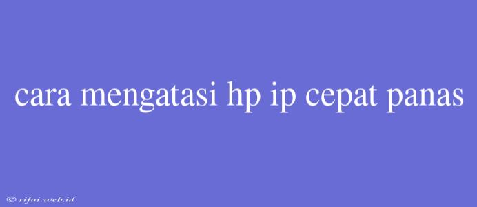 Cara Mengatasi Hp Ip Cepat Panas