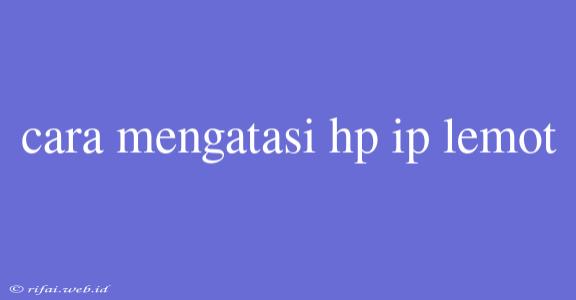 Cara Mengatasi Hp Ip Lemot