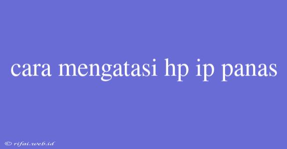 Cara Mengatasi Hp Ip Panas