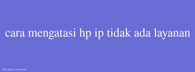 Cara Mengatasi Hp Ip Tidak Ada Layanan