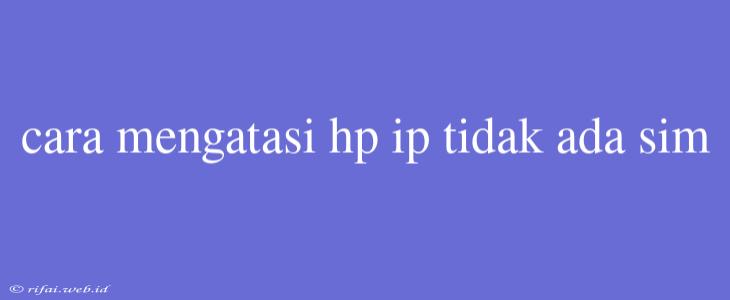 Cara Mengatasi Hp Ip Tidak Ada Sim