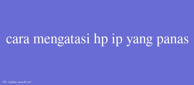 Cara Mengatasi Hp Ip Yang Panas