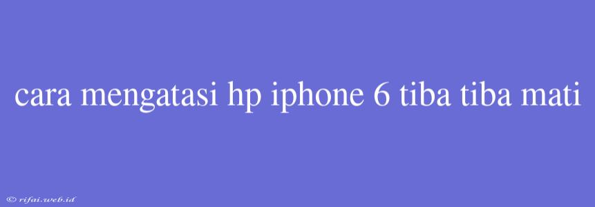 Cara Mengatasi Hp Iphone 6 Tiba Tiba Mati