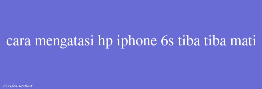 Cara Mengatasi Hp Iphone 6s Tiba Tiba Mati