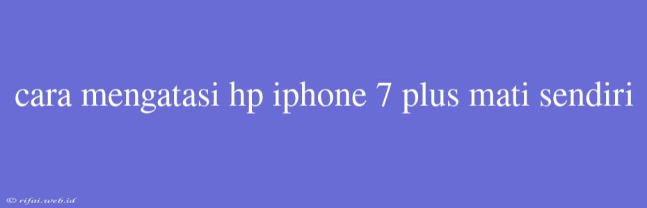 Cara Mengatasi Hp Iphone 7 Plus Mati Sendiri