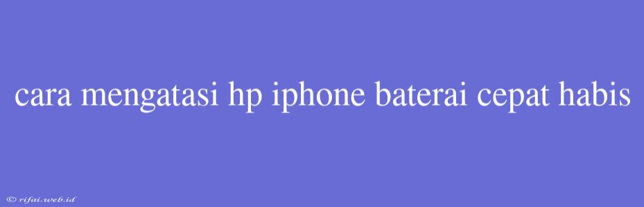 Cara Mengatasi Hp Iphone Baterai Cepat Habis