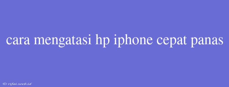 Cara Mengatasi Hp Iphone Cepat Panas