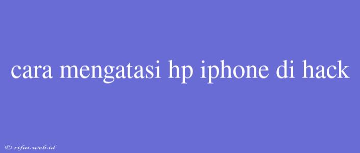 Cara Mengatasi Hp Iphone Di Hack