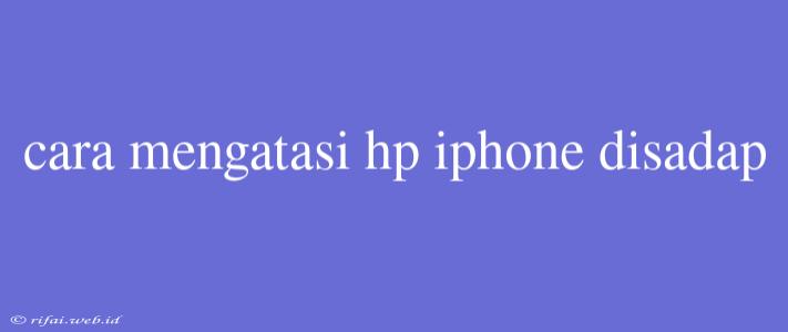 Cara Mengatasi Hp Iphone Disadap