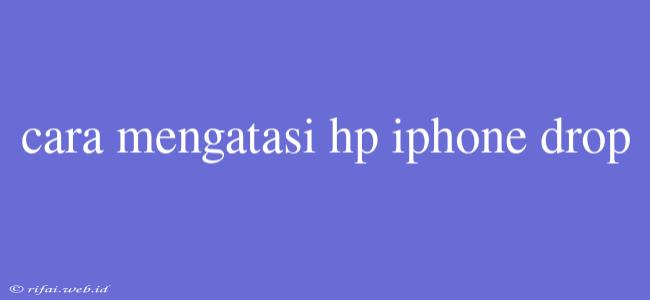 Cara Mengatasi Hp Iphone Drop