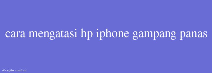 Cara Mengatasi Hp Iphone Gampang Panas