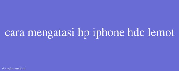 Cara Mengatasi Hp Iphone Hdc Lemot