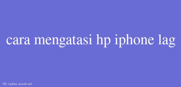 Cara Mengatasi Hp Iphone Lag