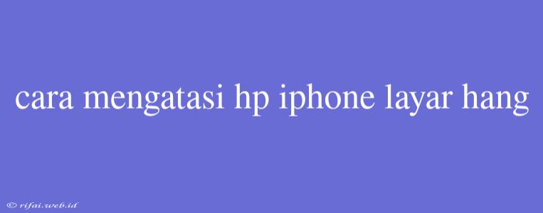 Cara Mengatasi Hp Iphone Layar Hang