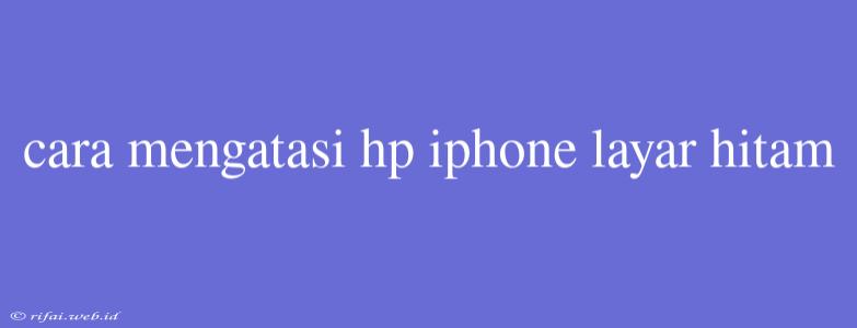 Cara Mengatasi Hp Iphone Layar Hitam