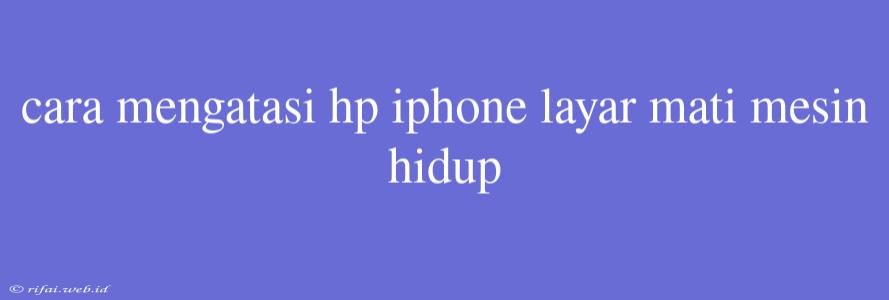 Cara Mengatasi Hp Iphone Layar Mati Mesin Hidup