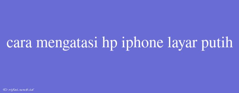 Cara Mengatasi Hp Iphone Layar Putih