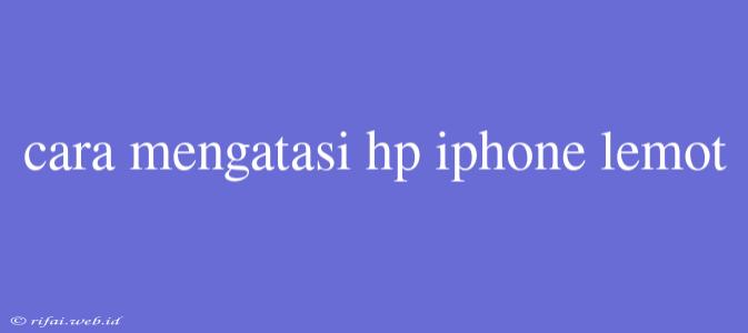 Cara Mengatasi Hp Iphone Lemot