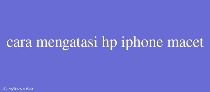 Cara Mengatasi Hp Iphone Macet