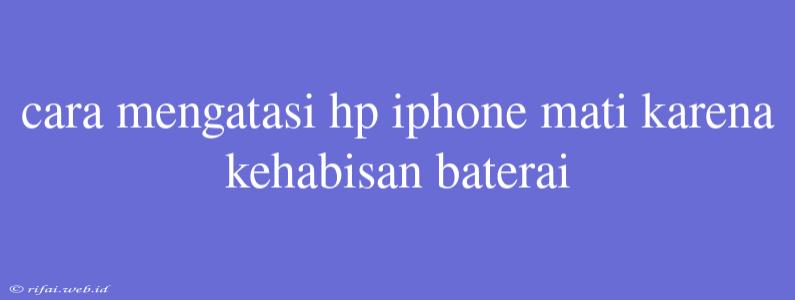 Cara Mengatasi Hp Iphone Mati Karena Kehabisan Baterai