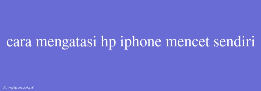 Cara Mengatasi Hp Iphone Mencet Sendiri