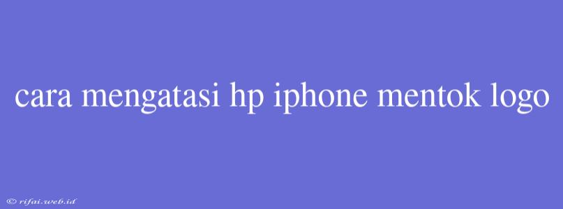 Cara Mengatasi Hp Iphone Mentok Logo