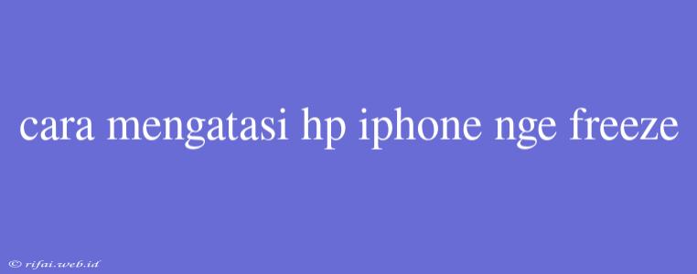 Cara Mengatasi Hp Iphone Nge Freeze