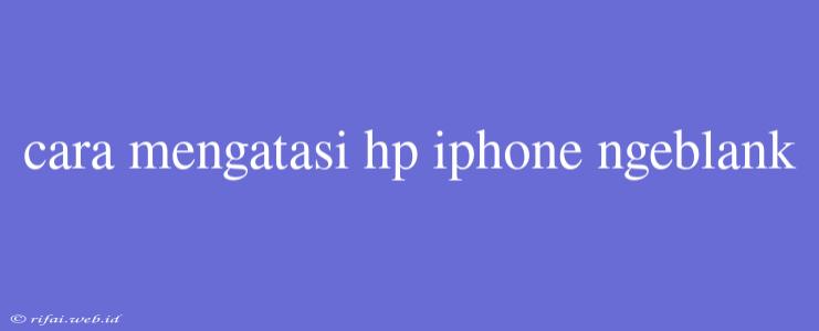 Cara Mengatasi Hp Iphone Ngeblank