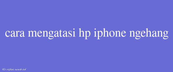 Cara Mengatasi Hp Iphone Ngehang