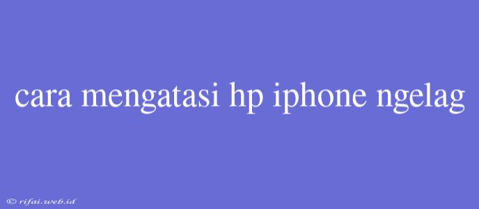 Cara Mengatasi Hp Iphone Ngelag