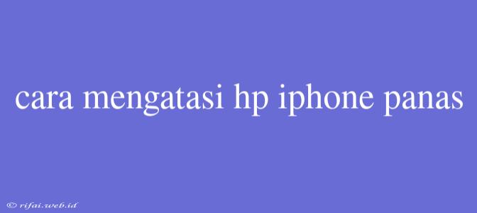 Cara Mengatasi Hp Iphone Panas