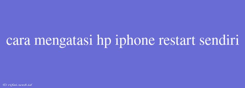 Cara Mengatasi Hp Iphone Restart Sendiri