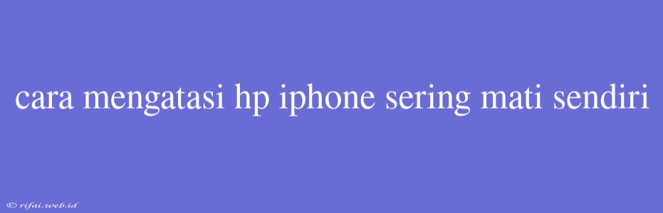 Cara Mengatasi Hp Iphone Sering Mati Sendiri