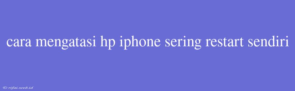 Cara Mengatasi Hp Iphone Sering Restart Sendiri