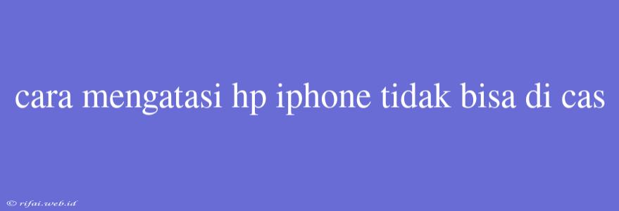 Cara Mengatasi Hp Iphone Tidak Bisa Di Cas