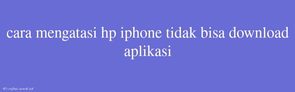 Cara Mengatasi Hp Iphone Tidak Bisa Download Aplikasi