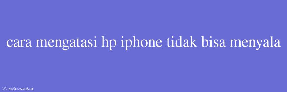 Cara Mengatasi Hp Iphone Tidak Bisa Menyala