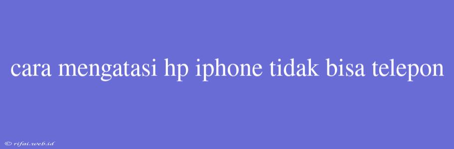 Cara Mengatasi Hp Iphone Tidak Bisa Telepon