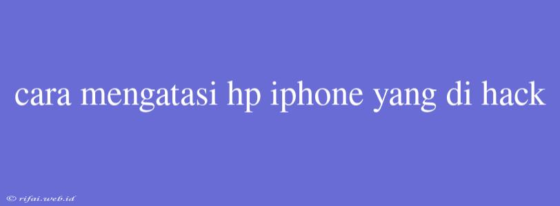 Cara Mengatasi Hp Iphone Yang Di Hack