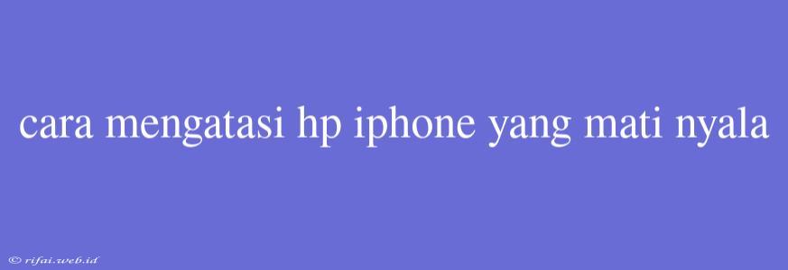 Cara Mengatasi Hp Iphone Yang Mati Nyala