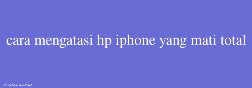 Cara Mengatasi Hp Iphone Yang Mati Total