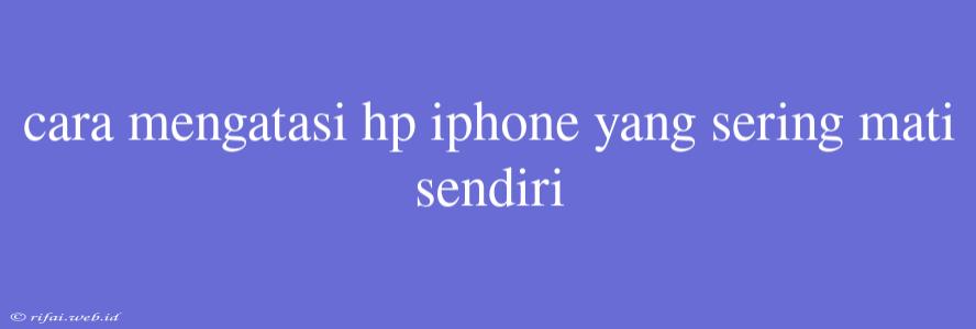 Cara Mengatasi Hp Iphone Yang Sering Mati Sendiri